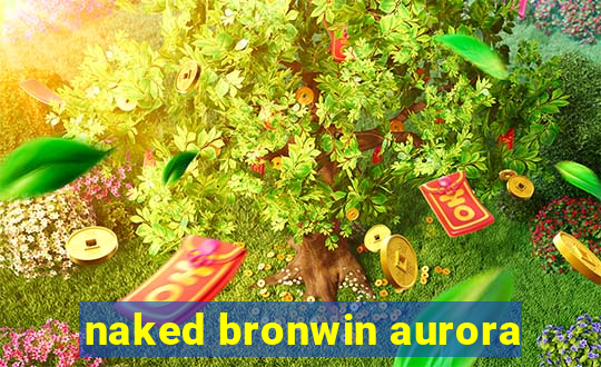 naked bronwin aurora